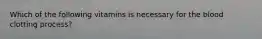Which of the following vitamins is necessary for the blood clotting process?