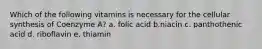 Which of the following vitamins is necessary for the cellular synthesis of Coenzyme A? a. folic acid b.niacin c. panthothenic acid d. riboflavin e. thiamin