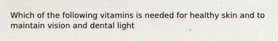 Which of the following vitamins is needed for healthy skin and to maintain vision and dental light