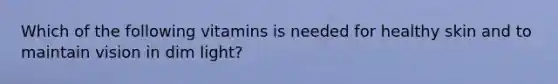 Which of the following vitamins is needed for healthy skin and to maintain vision in dim light?