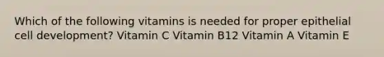 Which of the following vitamins is needed for proper epithelial cell development? Vitamin C Vitamin B12 Vitamin A Vitamin E