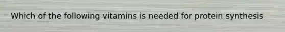 Which of the following vitamins is needed for protein synthesis