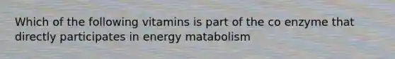 Which of the following vitamins is part of the co enzyme that directly participates in energy matabolism