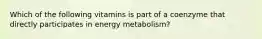 Which of the following vitamins is part of a coenzyme that directly participates in energy metabolism?