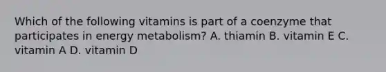 Which of the following vitamins is part of a coenzyme that participates in energy metabolism? A. thiamin B. vitamin E C. vitamin A D. vitamin D