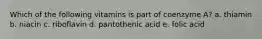 Which of the following vitamins is part of coenzyme A? a. thiamin b. niacin c. riboflavin d. pantothenic acid e. folic acid