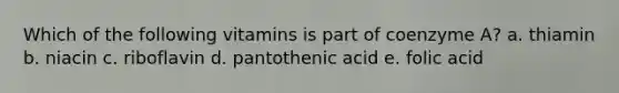 Which of the following vitamins is part of coenzyme A? a. thiamin b. niacin c. riboflavin d. pantothenic acid e. folic acid