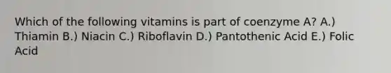 Which of the following vitamins is part of coenzyme A? A.) Thiamin B.) Niacin C.) Riboflavin D.) Pantothenic Acid E.) Folic Acid