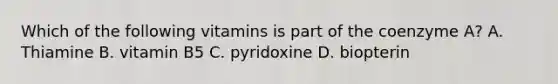 Which of the following vitamins is part of the coenzyme A? A. Thiamine B. vitamin B5 C. pyridoxine D. biopterin