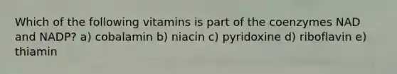 Which of the following vitamins is part of the coenzymes NAD and NADP? a) cobalamin b) niacin c) pyridoxine d) riboflavin e) thiamin