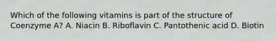 Which of the following vitamins is part of the structure of Coenzyme A? A. Niacin B. Riboflavin C. Pantothenic acid D. Biotin
