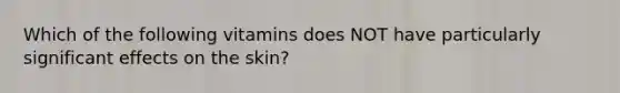 Which of the following vitamins does NOT have particularly significant effects on the skin?