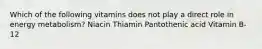 Which of the following vitamins does not play a direct role in energy metabolism? Niacin Thiamin Pantothenic acid Vitamin B-12