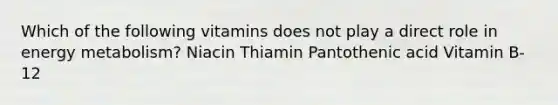 Which of the following vitamins does not play a direct role in energy metabolism? Niacin Thiamin Pantothenic acid Vitamin B-12