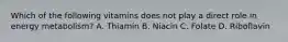 Which of the following vitamins does not play a direct role in energy metabolism? A. Thiamin B. Niacin C. Folate D. Riboflavin