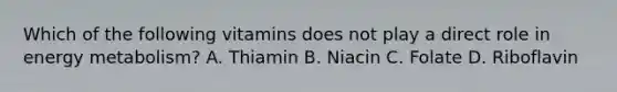 Which of the following vitamins does not play a direct role in energy metabolism? A. Thiamin B. Niacin C. Folate D. Riboflavin