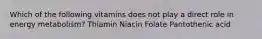 Which of the following vitamins does not play a direct role in energy metabolism? Thiamin Niacin Folate Pantothenic acid