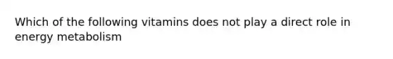 Which of the following vitamins does not play a direct role in energy metabolism
