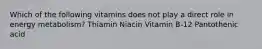 Which of the following vitamins does not play a direct role in energy metabolism? Thiamin Niacin Vitamin B-12 Pantothenic acid