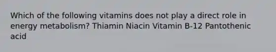 Which of the following vitamins does not play a direct role in energy metabolism? Thiamin Niacin Vitamin B-12 Pantothenic acid