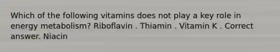 Which of the following vitamins does not play a key role in energy metabolism? Riboflavin . Thiamin . Vitamin K . Correct answer. Niacin