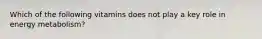 Which of the following vitamins does not play a key role in energy metabolism?