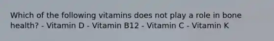 Which of the following vitamins does not play a role in bone health? - Vitamin D - Vitamin B12 - Vitamin C - Vitamin K