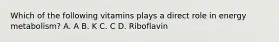 Which of the following vitamins plays a direct role in energy metabolism? A. A B. K C. C D. Riboflavin