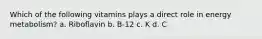 Which of the following vitamins plays a direct role in energy metabolism? a. Riboflavin b. B-12 c. K d. C