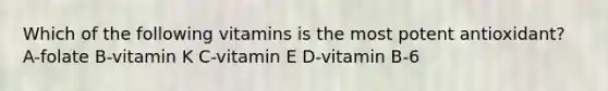 Which of the following vitamins is the most potent antioxidant? A-folate B-vitamin K C-vitamin E D-vitamin B-6