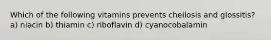 Which of the following vitamins prevents cheilosis and glossitis? a) niacin b) thiamin c) riboflavin d) cyanocobalamin