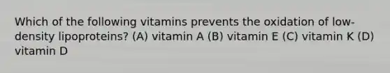 Which of the following vitamins prevents the oxidation of low-density lipoproteins? (A) vitamin A (B) vitamin E (C) vitamin K (D) vitamin D