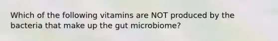 Which of the following vitamins are NOT produced by the bacteria that make up the gut microbiome?