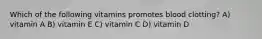 Which of the following vitamins promotes blood clotting? A) vitamin A B) vitamin E C) vitamin C D) vitamin D
