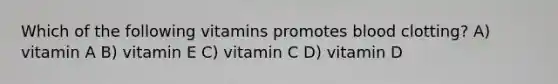 Which of the following vitamins promotes blood clotting? A) vitamin A B) vitamin E C) vitamin C D) vitamin D