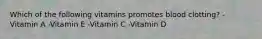 Which of the following vitamins promotes blood clotting? -Vitamin A -Vitamin E -Vitamin C -Vitamin D