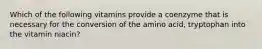 Which of the following vitamins provide a coenzyme that is necessary for the conversion of the amino acid, tryptophan into the vitamin niacin?