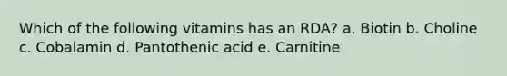 Which of the following vitamins has an RDA? a. Biotin b. Choline c. Cobalamin d. Pantothenic acid e. Carnitine