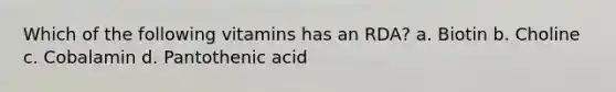 Which of the following vitamins has an RDA? a. Biotin b. Choline c. Cobalamin d. Pantothenic acid