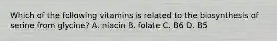 Which of the following vitamins is related to the biosynthesis of serine from glycine? A. niacin B. folate C. B6 D. B5