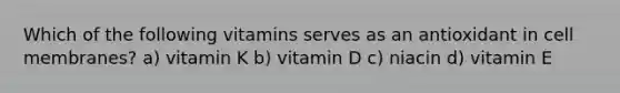 Which of the following vitamins serves as an antioxidant in cell membranes? a) vitamin K b) vitamin D c) niacin d) vitamin E