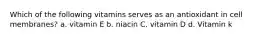 Which of the following vitamins serves as an antioxidant in cell membranes? a. vitamin E b. niacin C. vitamin D d. Vitamin k