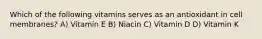 Which of the following vitamins serves as an antioxidant in cell membranes? A) Vitamin E B) Niacin C) Vitamin D D) Vitamin K