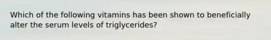 Which of the following vitamins has been shown to beneficially alter the serum levels of triglycerides?