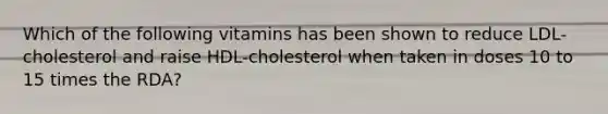 Which of the following vitamins has been shown to reduce LDL-cholesterol and raise HDL-cholesterol when taken in doses 10 to 15 times the RDA?