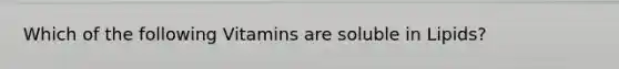 Which of the following Vitamins are soluble in Lipids?