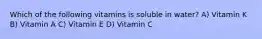 Which of the following vitamins is soluble in water? A) Vitamin K B) Vitamin A C) Vitamin E D) Vitamin C