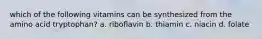 which of the following vitamins can be synthesized from the amino acid tryptophan? a. riboflavin b. thiamin c. niacin d. folate