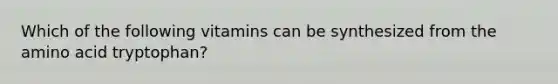 Which of the following vitamins can be synthesized from the amino acid tryptophan?
