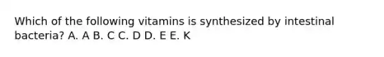 Which of the following vitamins is synthesized by intestinal bacteria?​ ​A. A ​B. C ​C. D D. ​E E. ​K